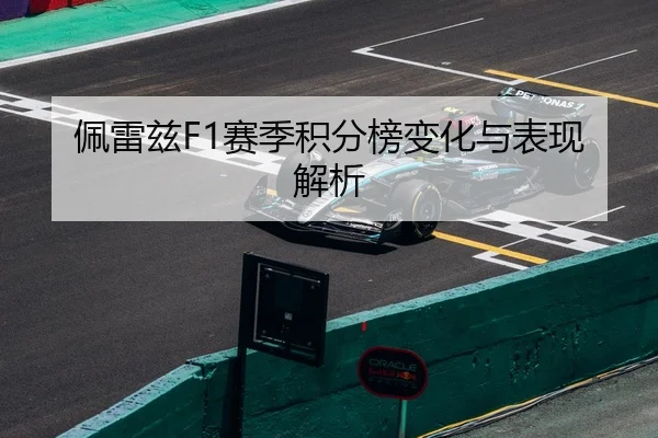 佩雷兹F1赛季积分榜变化与表现解析