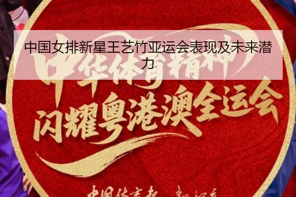中国女排新星王艺竹亚运会表现及未来潜力